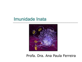 Imunidade Inata
Profa. Dra. Ana Paula Ferreira
 