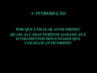 1- INTRODUÇÃO POR QUE UTILIZAR ANTICORPOS? QUAIS AS CARACTERÍSTICAS BÁSICAS E FUNDAMENTOS DOS ENSAIOS QUE UTILIZAM ANTICORPOS? 
