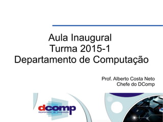 Aula Inaugural
Turma 2015-1
Departamento de Computação
Prof. Alberto Costa Neto
Chefe do DComp
 