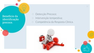 Benefício da
identificação
precoce.
○ Detecção Precoce;
○ Intervenção tempestiva;
○ Competência da Resposta Clinica.
32
 