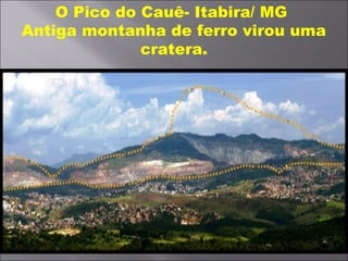 O Pico do Cauê- Itabira/ MG
Antiga montanha de ferro virou uma
cratera.
 