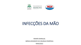 INFECÇÕES DA MÃO
RENATA DHIRAJLAL
MÉDICA RESIDENTE DE CIRURGIA PEDÁTRICA
MAIO/2022
 