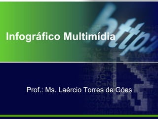 Infográfico Multimídia
Prof.: Ms. Laércio Torres de Góes
 