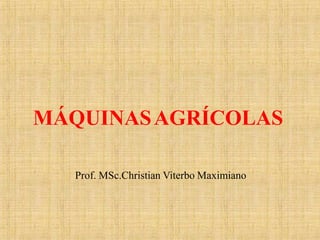 MÁQUINASAGRÍCOLAS
Prof. MSc.Christian Viterbo Maximiano
 