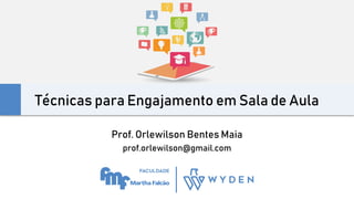 Técnicas para Engajamento em Sala de Aula
Prof. Orlewilson Bentes Maia
prof.orlewilson@gmail.com
 