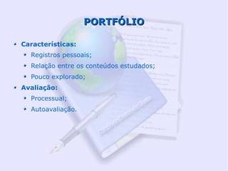 PORTFÓLIO

Características:
  Registros pessoais;
  Relação entre os conteúdos estudados;
  Pouco explorado;
Avaliação:
  Processual;
  Autoavaliação.
 