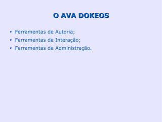O AVA DOKEOS

Ferramentas de Autoria;
Ferramentas de Interação;
Ferramentas de Administração.
 
