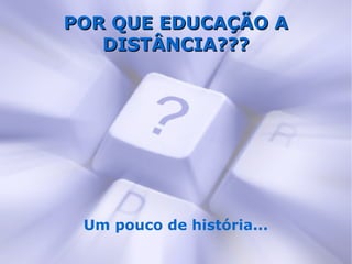 POR QUE EDUCAÇÃO A
   DISTÂNCIA???




 Um pouco de história...
 