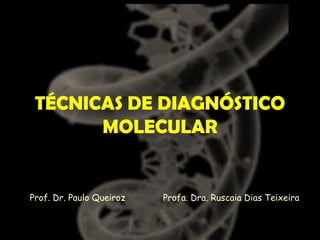 TÉCNICAS DE DIAGNÓSTICO
MOLECULAR
Profa. Dra. Ruscaia Dias TeixeiraProf. Dr. Paulo Queiroz
 