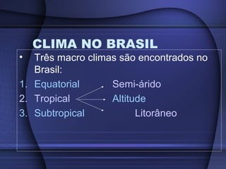 CLIMA NO BRASIL
• Três macro climas são encontrados no
Brasil:
1. Equatorial Semi-árido
2. Tropical Altitude
3. Subtropical Litorâneo
 