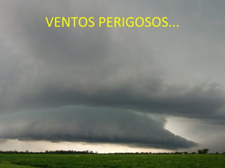 VENTOS PERIGOSOS...
 