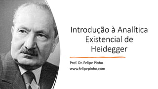 Introdução à Analítica
Existencial de
Heidegger
Prof. Dr. Felipe Pinho
www.felipepinho.com
 