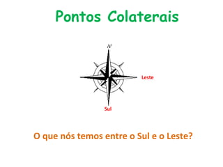Pontos Colaterais
Sul
Leste
O que nós temos entre o Sul e o Leste?
 