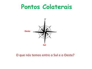 Pontos Colaterais
Sul
Oeste
O que nós temos entre o Sul e o Oeste?
 