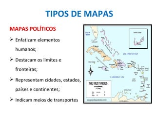 TIPOS DE MAPAS
MAPAS POLÍTICOS
 Enfatizam elementos
humanos;
 Destacam os limites e
fronteiras;
 Representam cidades, estados,
países e continentes;
 Indicam meios de transportes
 