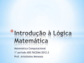 *
    Matemática Computacional
    1º período ADS FACEMA 2012.2
    Prof. Aristóteles Meneses
 
