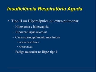 Insuficiência Respiratória Aguda Tipo II ou Hipercápnica ou extra-pulmonar Hipoxemia e hipercapnia Hipoventilação alveolar Causas principalmente mecânicas  neuromusculares  Obstrutivas Fadiga muscular na IRpA tipo I 