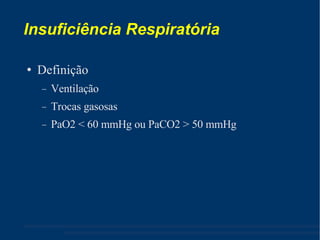 Insuficiência Respiratória Definição Ventilação Trocas gasosas PaO2 < 60 mmHg ou PaCO2 > 50 mmHg 