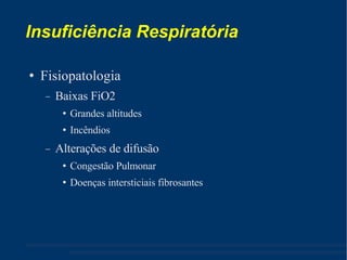 Insuficiência Respiratória Fisiopatologia Baixas FiO2 Grandes altitudes Incêndios Alterações de difusão Congestão Pulmonar Doenças intersticiais fibrosantes 