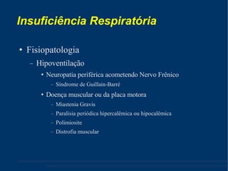 Insuficiência Respiratória Fisiopatologia Hipoventilação Neuropatia periférica acometendo Nervo Frênico Síndrome de Guillain-Barré Doença muscular ou da placa motora Miastenia Gravis Paralisia periódica hipercalêmica ou hipocalêmica Polimiosite Distrofia muscular 