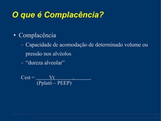 O que é Complacência? Complacência Capacidade de acomodação de determinado volume ou pressão nos alvéolos “ dureza alveolar” Cest =  Vt  .  (Pplatô – PEEP) ‏ 