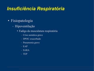 Insuficiência Respiratória Fisiopatologia Hipoventilação Fadiga da musculatura respiratória Crise asmática grave DPOC exacerbado Pneumonia grave EAP SARA TEP 