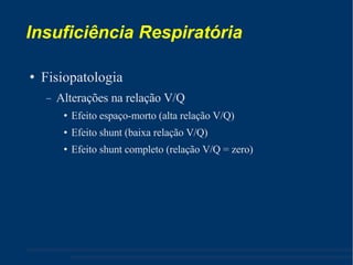 Insuficiência Respiratória Fisiopatologia Alterações na relação V/Q Efeito espaço-morto (alta relação V/Q) ‏ Efeito shunt (baixa relação V/Q) ‏ Efeito shunt completo (relação V/Q = zero) ‏ 