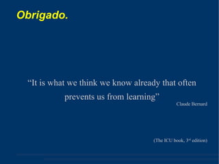 Obrigado. “ It is what we think we know already that often prevents us from learning” Claude Bernard (The ICU book, 3 rd  edition) ‏ 