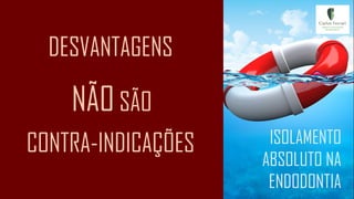 DESVANTAGENS
ISOLAMENTO
ABSOLUTO NA
ENDODONTIA
CONTRA-INDICAÇÕES
NÃO SÃO
 