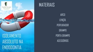 MATERIAIS
ISOLAMENTO
ABSOLUTO NA
ENDODONTIA
ARCO
LENÇOL
PERFURADOR
GRAMPO
PORTA GRAMPO
ACESSÓRIOS
 