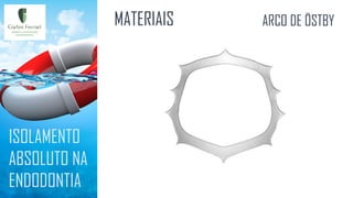ISOLAMENTO
ABSOLUTO NA
ENDODONTIA
MATERIAIS ARCO DE ÖSTBY
 