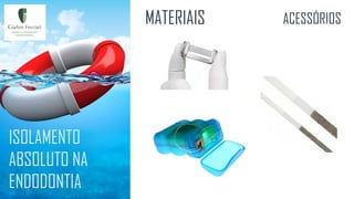 ISOLAMENTO
ABSOLUTO NA
ENDODONTIA
MATERIAIS ACESSÓRIOS
 