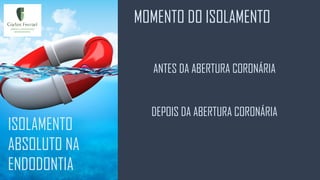 MOMENTO DO ISOLAMENTO
ISOLAMENTO
ABSOLUTO NA
ENDODONTIA
ANTES DA ABERTURA CORONÁRIA
DEPOIS DA ABERTURA CORONÁRIA
 