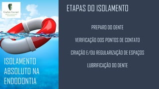 ETAPAS DO ISOLAMENTO
ISOLAMENTO
ABSOLUTO NA
ENDODONTIA
PREPARO DO DENTE
VERIFICAÇÃO DOS PONTOS DE CONTATO
CRIAÇÃO E/OU REGULARIZAÇÃO DE ESPAÇOS
LUBRIFICAÇÃO DO DENTE
 