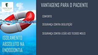VANTAGENS PARA O PACIENTE
ISOLAMENTO
ABSOLUTO NA
ENDODONTIA
CONFORTO
SEGURANÇA CONTRA DEGLUTIÇÃO
SEGURANÇA CONTRA LESÃO AOS TECIDOS MOLES
 