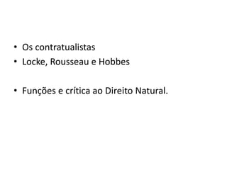 • Os contratualistas
• Locke, Rousseau e Hobbes
• Funções e crítica ao Direito Natural.
 