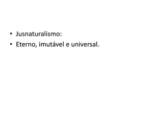 • Jusnaturalismo:
• Eterno, imutável e universal.
 
