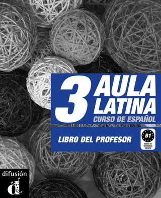 3       AULA
        LATINA
        CURSO DE ESPAÑOL

LIBRO DEL PROFESOR
                      B1
                      MARCO DE
                     REFERENCIA
                      EUROPEO
 