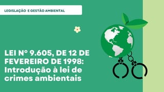 LEI Nº 9.605, DE 12 DE
FEVEREIRO DE 1998:
Introdução à lei de
crimes ambientais
LEGISLAÇÃO E GESTÃO AMBIENTAL
 