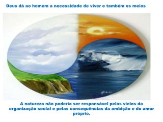 Deus dá ao homem a necessidade de viver e também os meios
A natureza não poderia ser responsável pelos vícios da
organização social e pelas consequências da ambição e do amor
próprio.
 
