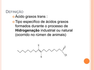 DEFINIÇÃO
 Ácido graxos trans :
 Tipo específico de ácidos graxos
formados durante o processo de
Hidrogenação industrial ou natural
(ocorrido no rúmen de animais)
32
 