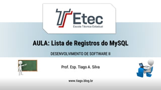 AULA: Lista de Registros do MySQL
Prof. Esp. Tiago A. Silva
www.tiago.blog.br
DESENVOLVIMENTO DE SOFTWARE II
 