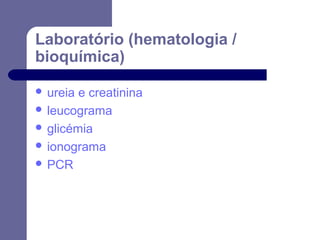 Laboratório (hematologia /
bioquímica)
 ureia

e creatinina
 leucograma
 glicémia
 ionograma
 PCR

 