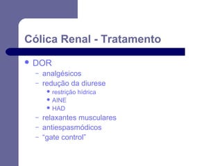 Cólica Renal - Tratamento
 DOR
–
–

analgésicos
redução da diurese
 restrição

hídrica

 AINE
 HAD

–
–
–

relaxantes musculares
antiespasmódicos
“gate control”

 
