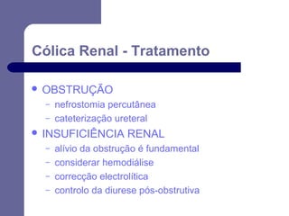 Cólica Renal - Tratamento
 OBSTRUÇÃO
–
–

nefrostomia percutânea
cateterização ureteral

 INSUFICIÊNCIA
–
–
–
–

RENAL

alívio da obstrução é fundamental
considerar hemodiálise
correcção electrolítica
controlo da diurese pós-obstrutiva

 