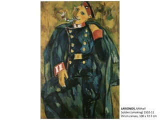 LARIONOV, Mikhail
Soldier (smoking) 1910-11
Oil on canvas, 100 x 72.7 cm
 