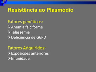 Resistência ao Plasmódio
Fatores genéticos:
➢Anemia falciforme
➢Talassemia
➢Deficiência de G6PD
Fatores Adquiridos:
➢Exposições anteriores
➢Imunidade
 