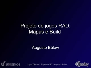 Projeto de jogos RAD: 
Mapas e Build 
Augusto Bülow 
 