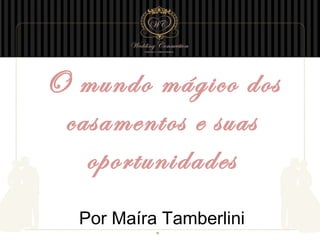 O mundo mágico dos
casamentos e suas
oportunidades
Por Maíra Tamberlini

 