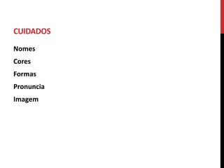 CUIDADOS
Nomes
Cores
Formas
Pronuncia
Imagem
 